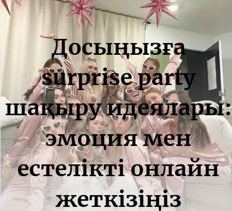 Досыңызға surprise party шақыру идеялары: естелікті онлайн