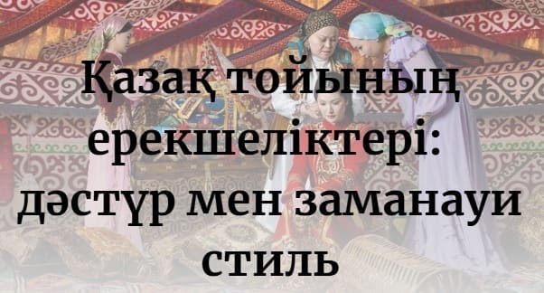 Қазақ тойының ерекшеліктері: дәстүр мен заманауи стиль
